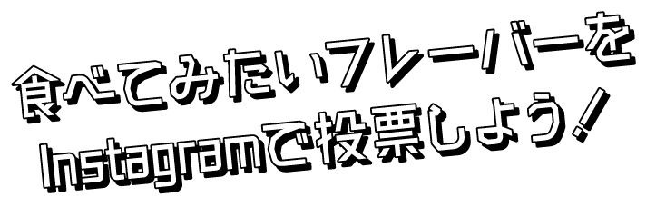 食べてみたいフレーバーをInstagramで投票しよう！